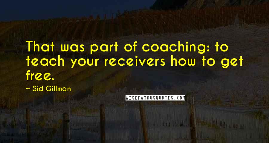 Sid Gillman Quotes: That was part of coaching: to teach your receivers how to get free.