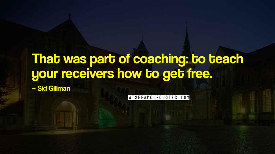 Sid Gillman Quotes: That was part of coaching: to teach your receivers how to get free.