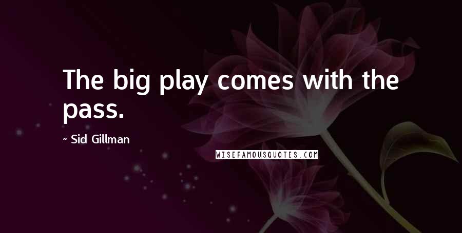 Sid Gillman Quotes: The big play comes with the pass.