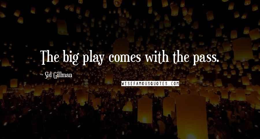 Sid Gillman Quotes: The big play comes with the pass.
