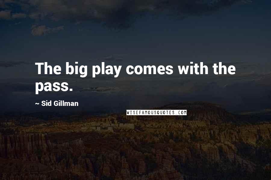 Sid Gillman Quotes: The big play comes with the pass.