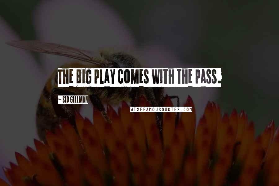 Sid Gillman Quotes: The big play comes with the pass.