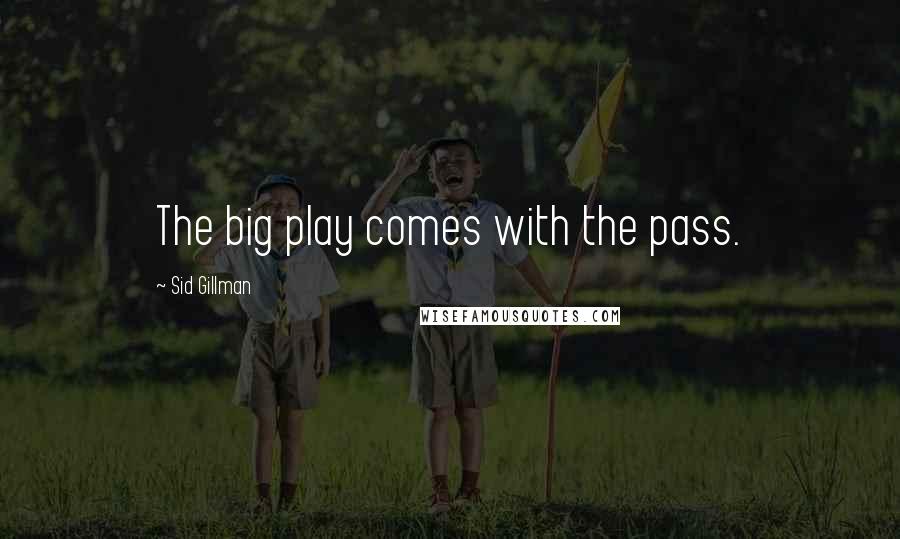 Sid Gillman Quotes: The big play comes with the pass.