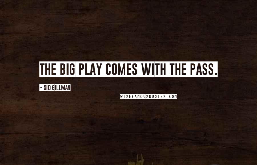 Sid Gillman Quotes: The big play comes with the pass.