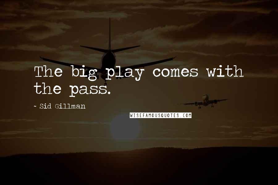 Sid Gillman Quotes: The big play comes with the pass.