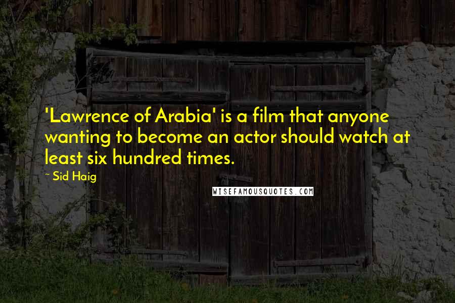 Sid Haig Quotes: 'Lawrence of Arabia' is a film that anyone wanting to become an actor should watch at least six hundred times.