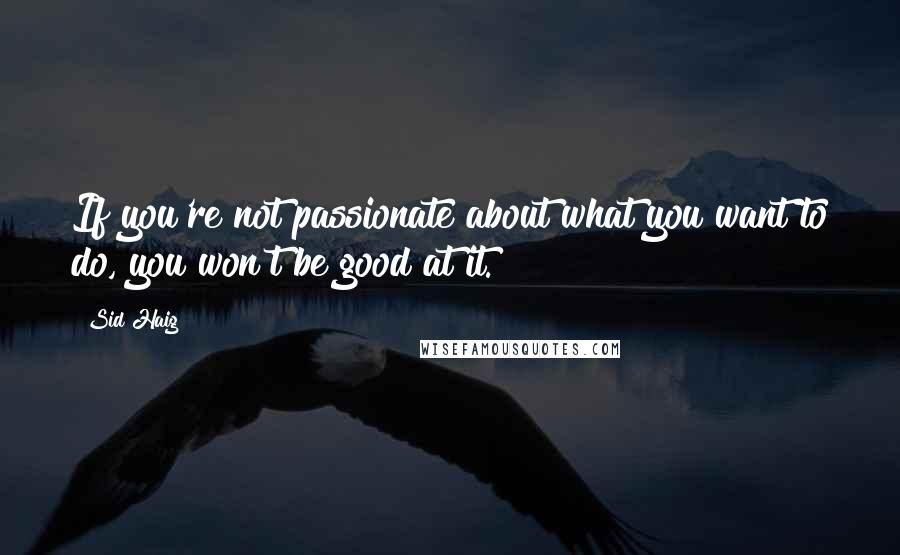 Sid Haig Quotes: If you're not passionate about what you want to do, you won't be good at it.