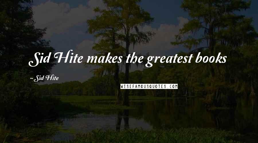 Sid Hite Quotes: Sid Hite makes the greatest books