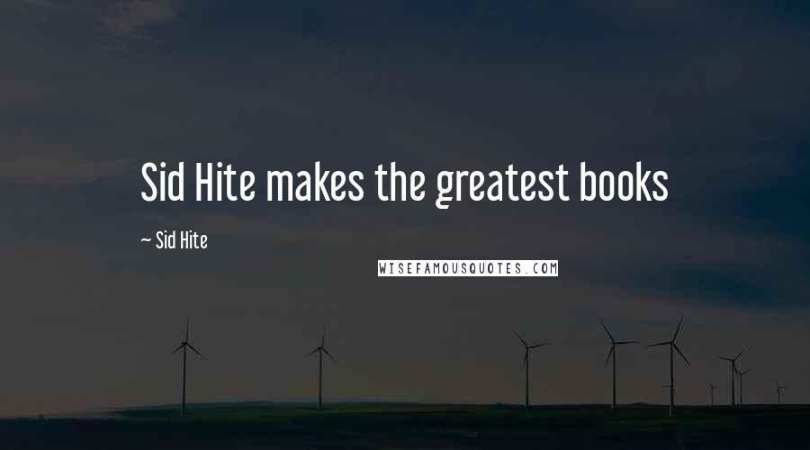 Sid Hite Quotes: Sid Hite makes the greatest books