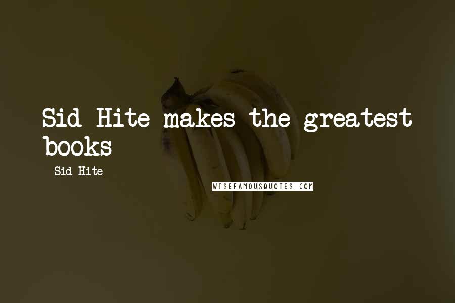 Sid Hite Quotes: Sid Hite makes the greatest books