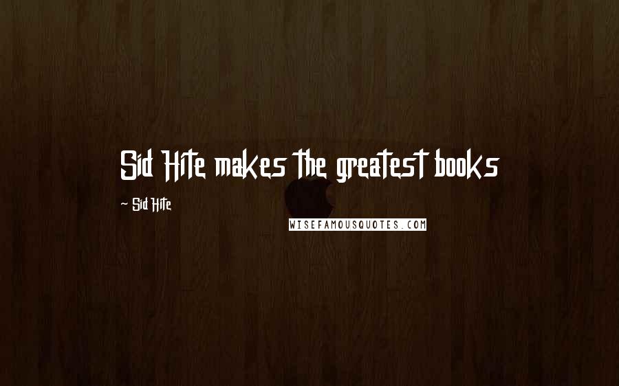 Sid Hite Quotes: Sid Hite makes the greatest books