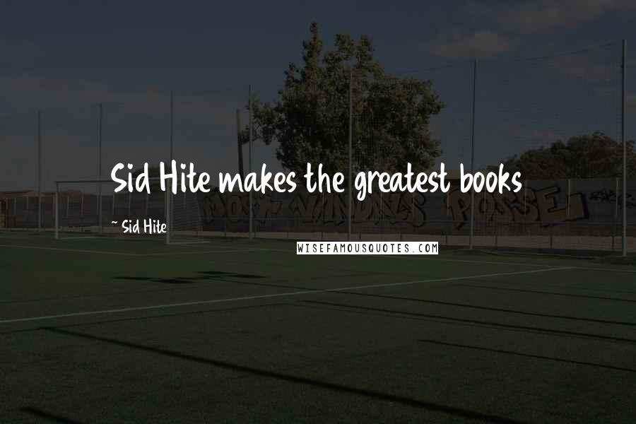 Sid Hite Quotes: Sid Hite makes the greatest books
