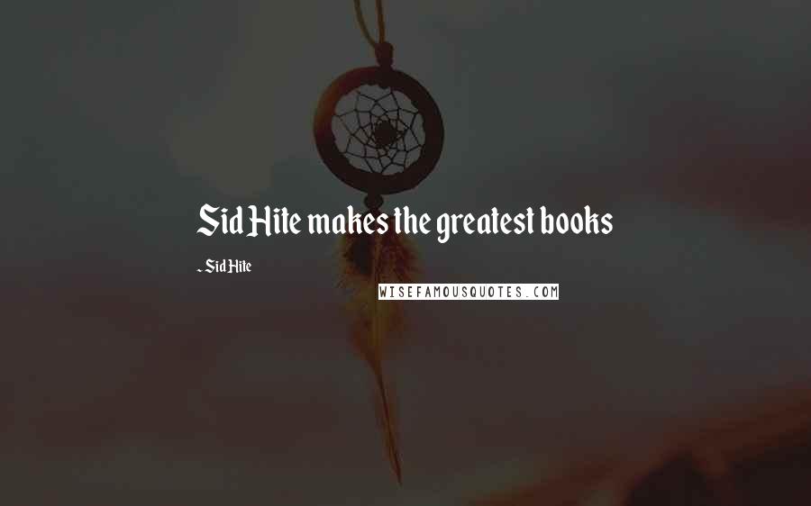 Sid Hite Quotes: Sid Hite makes the greatest books