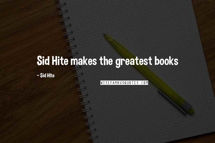 Sid Hite Quotes: Sid Hite makes the greatest books