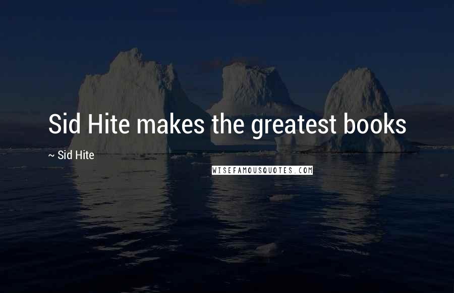 Sid Hite Quotes: Sid Hite makes the greatest books
