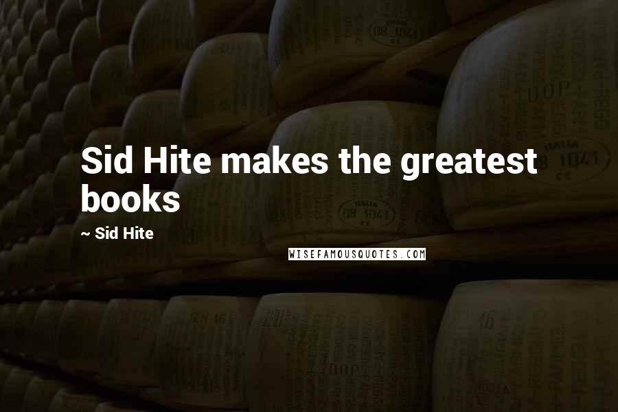 Sid Hite Quotes: Sid Hite makes the greatest books