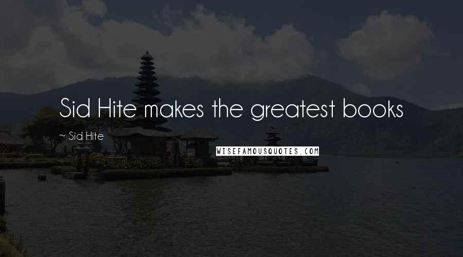Sid Hite Quotes: Sid Hite makes the greatest books