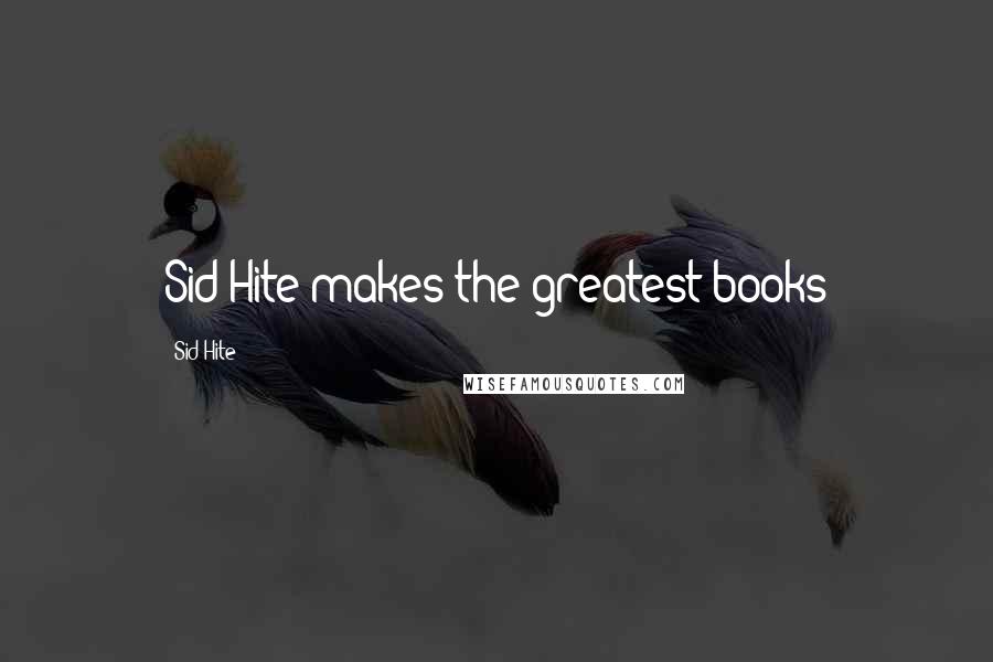 Sid Hite Quotes: Sid Hite makes the greatest books