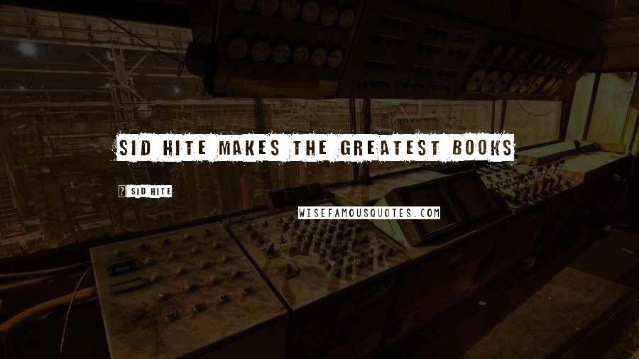 Sid Hite Quotes: Sid Hite makes the greatest books