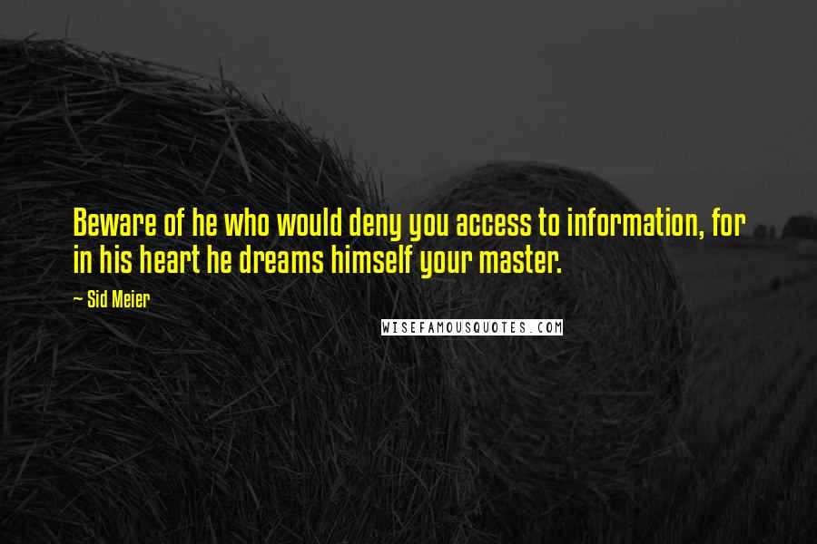 Sid Meier Quotes: Beware of he who would deny you access to information, for in his heart he dreams himself your master.