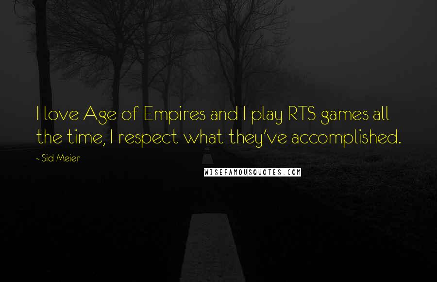 Sid Meier Quotes: I love Age of Empires and I play RTS games all the time, I respect what they've accomplished.