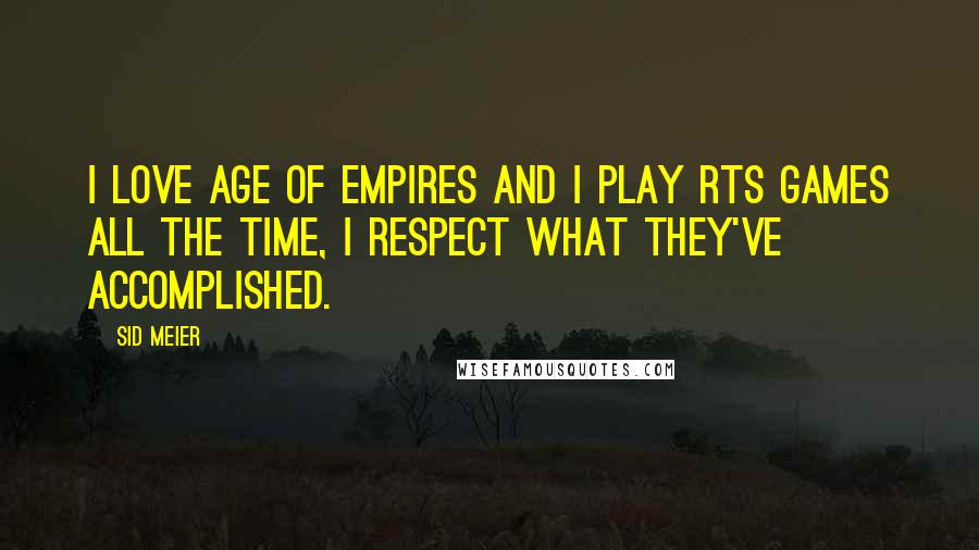 Sid Meier Quotes: I love Age of Empires and I play RTS games all the time, I respect what they've accomplished.