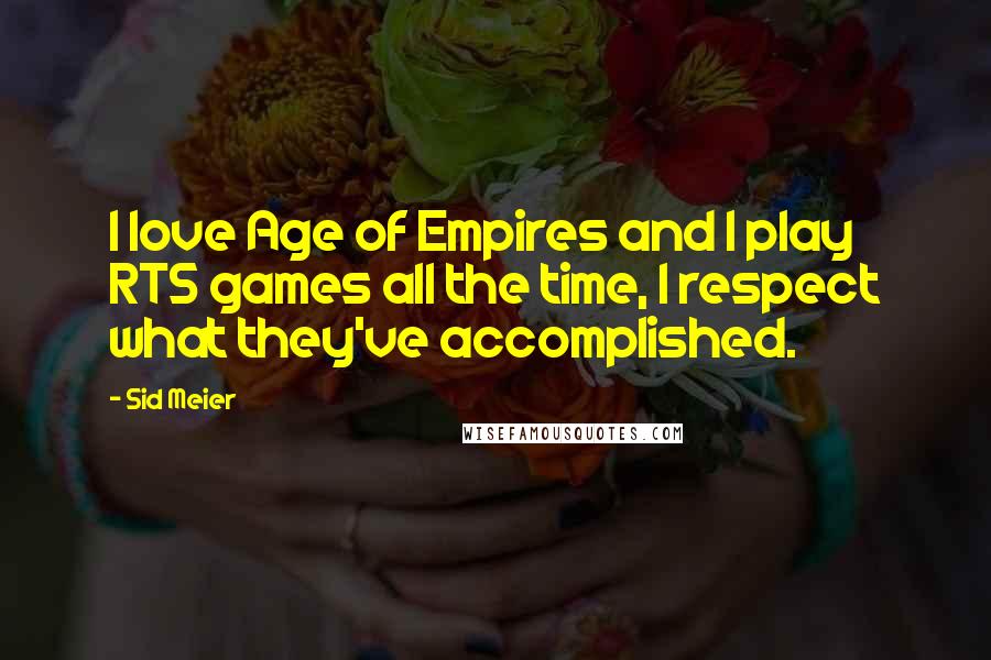 Sid Meier Quotes: I love Age of Empires and I play RTS games all the time, I respect what they've accomplished.