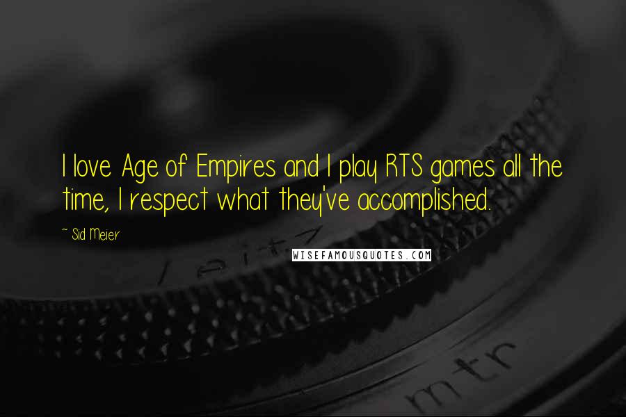 Sid Meier Quotes: I love Age of Empires and I play RTS games all the time, I respect what they've accomplished.