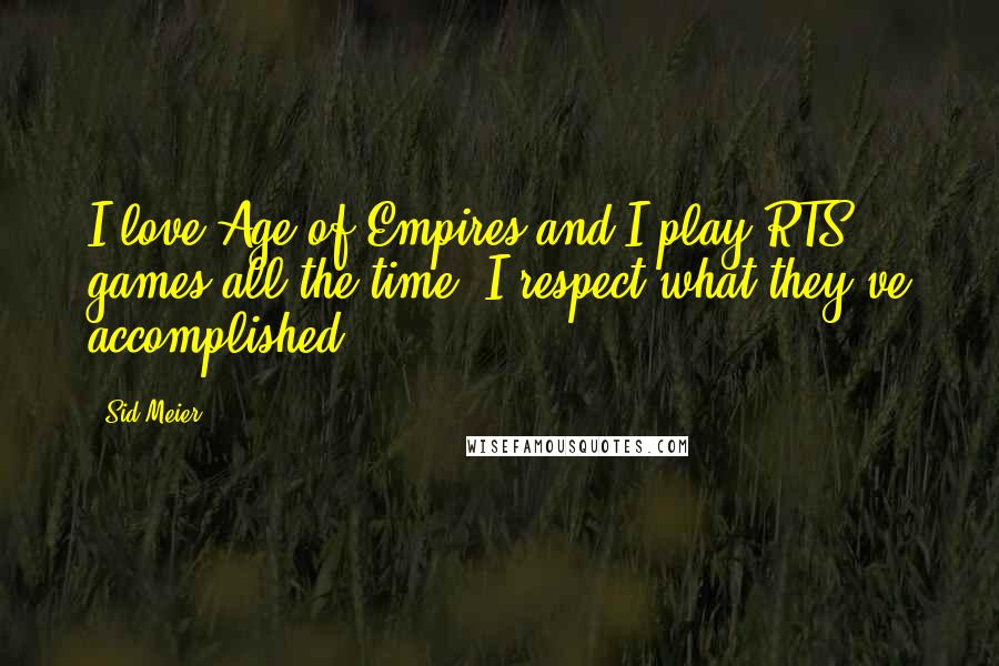 Sid Meier Quotes: I love Age of Empires and I play RTS games all the time, I respect what they've accomplished.