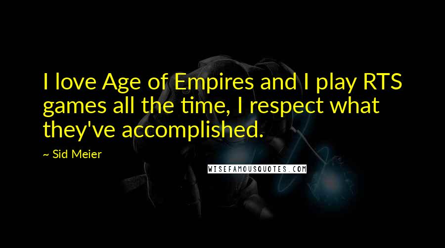 Sid Meier Quotes: I love Age of Empires and I play RTS games all the time, I respect what they've accomplished.