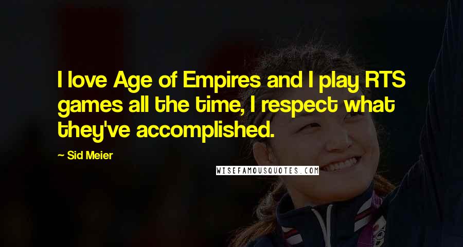 Sid Meier Quotes: I love Age of Empires and I play RTS games all the time, I respect what they've accomplished.