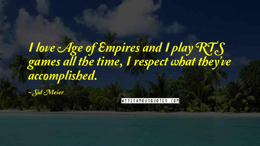 Sid Meier Quotes: I love Age of Empires and I play RTS games all the time, I respect what they've accomplished.