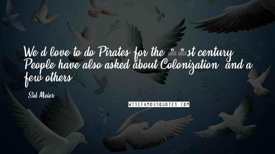 Sid Meier Quotes: We'd love to do Pirates for the 21st century. People have also asked about Colonization, and a few others.