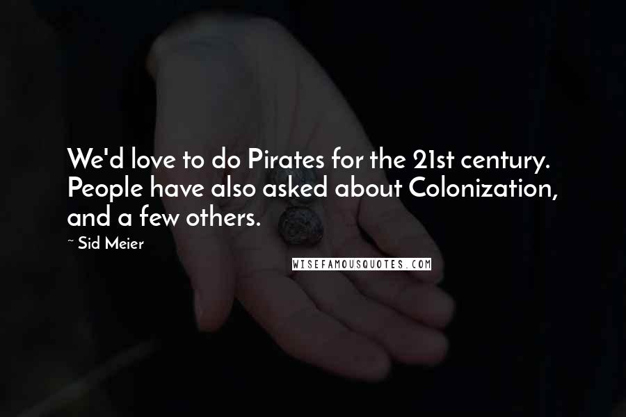 Sid Meier Quotes: We'd love to do Pirates for the 21st century. People have also asked about Colonization, and a few others.
