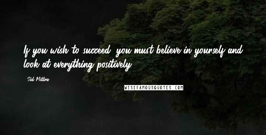Sid Mittra Quotes: If you wish to succeed, you must believe in yourself and look at everything positively