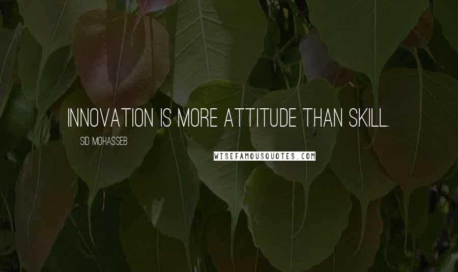 Sid Mohasseb Quotes: Innovation is more attitude than skill.