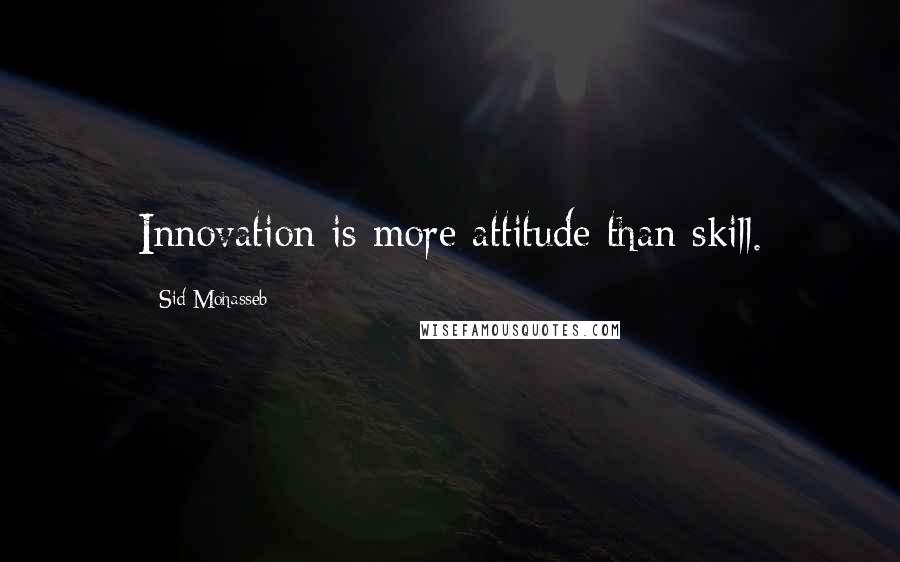 Sid Mohasseb Quotes: Innovation is more attitude than skill.