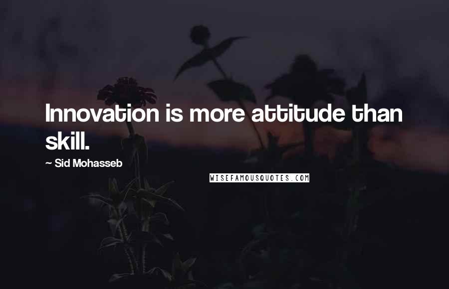 Sid Mohasseb Quotes: Innovation is more attitude than skill.