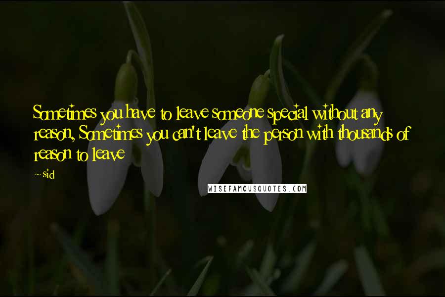 Sid Quotes: Sometimes you have to leave someone special without any reason, Sometimes you can't leave the person with thousands of reason to leave