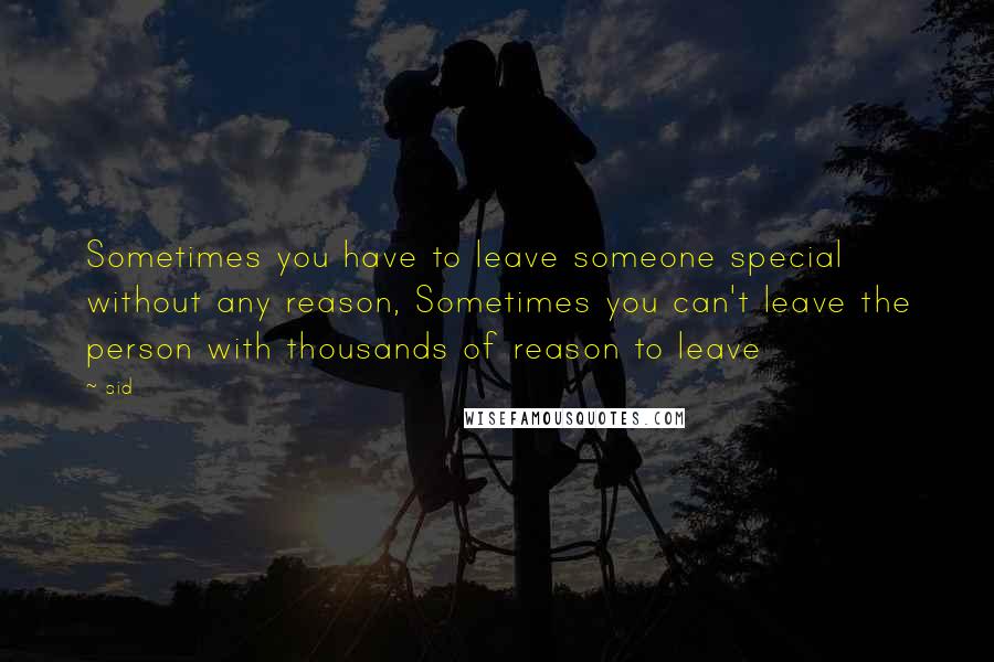 Sid Quotes: Sometimes you have to leave someone special without any reason, Sometimes you can't leave the person with thousands of reason to leave