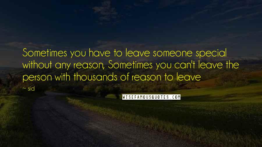 Sid Quotes: Sometimes you have to leave someone special without any reason, Sometimes you can't leave the person with thousands of reason to leave