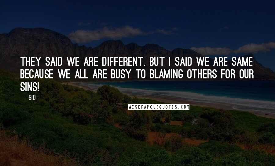 Sid Quotes: They said we are different. but I Said we are same because we all are busy to blaming others for our sins!