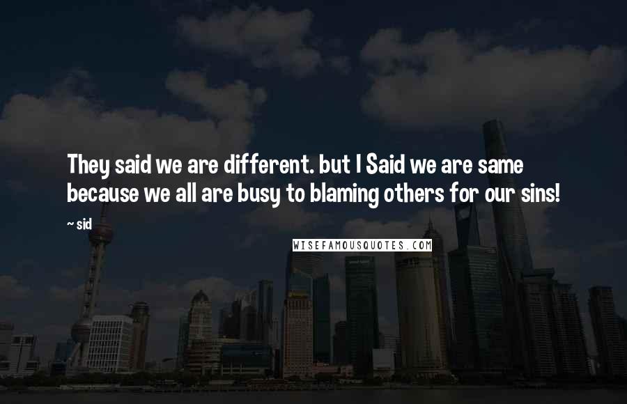 Sid Quotes: They said we are different. but I Said we are same because we all are busy to blaming others for our sins!