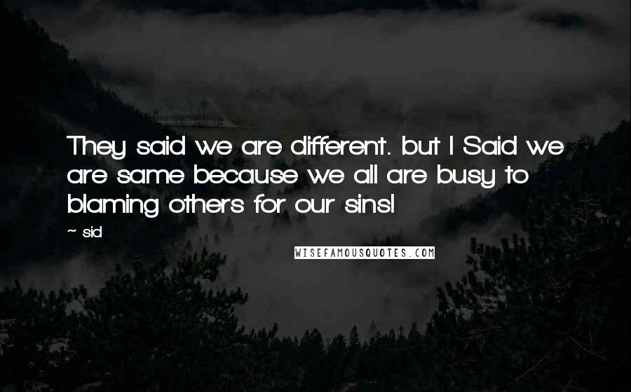 Sid Quotes: They said we are different. but I Said we are same because we all are busy to blaming others for our sins!