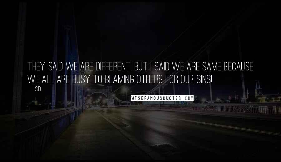 Sid Quotes: They said we are different. but I Said we are same because we all are busy to blaming others for our sins!