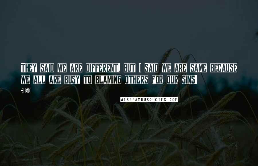 Sid Quotes: They said we are different. but I Said we are same because we all are busy to blaming others for our sins!