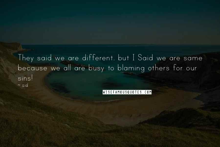 Sid Quotes: They said we are different. but I Said we are same because we all are busy to blaming others for our sins!