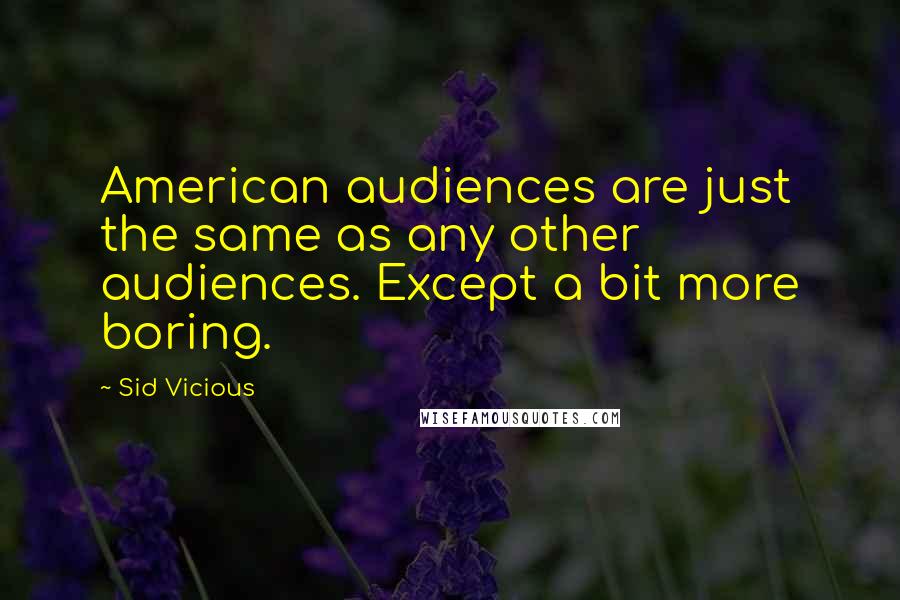 Sid Vicious Quotes: American audiences are just the same as any other audiences. Except a bit more boring.