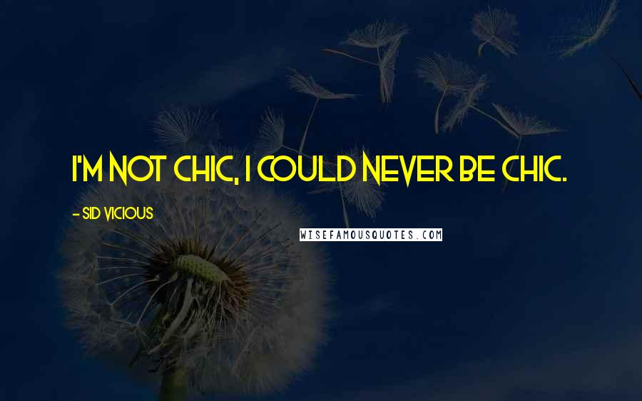 Sid Vicious Quotes: I'm not chic, I could never be chic.