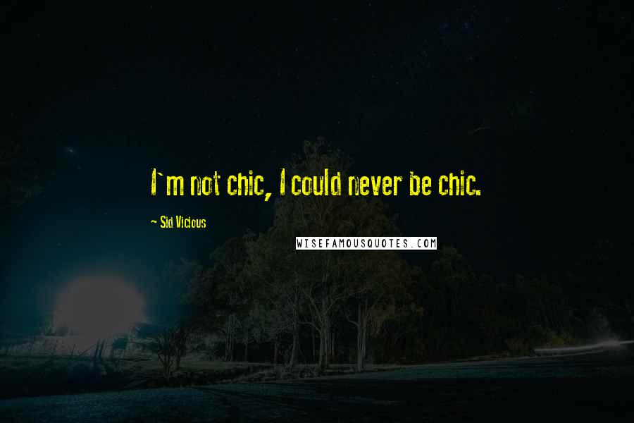 Sid Vicious Quotes: I'm not chic, I could never be chic.